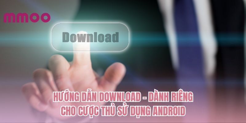 Hướng dẫn download - Dành riêng cho cược thủ sử dụng Android